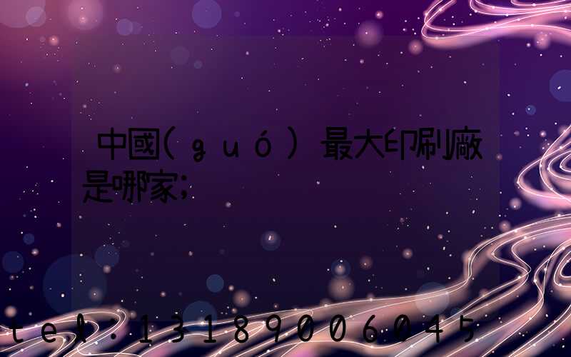 中國(guó)最大印刷廠是哪家