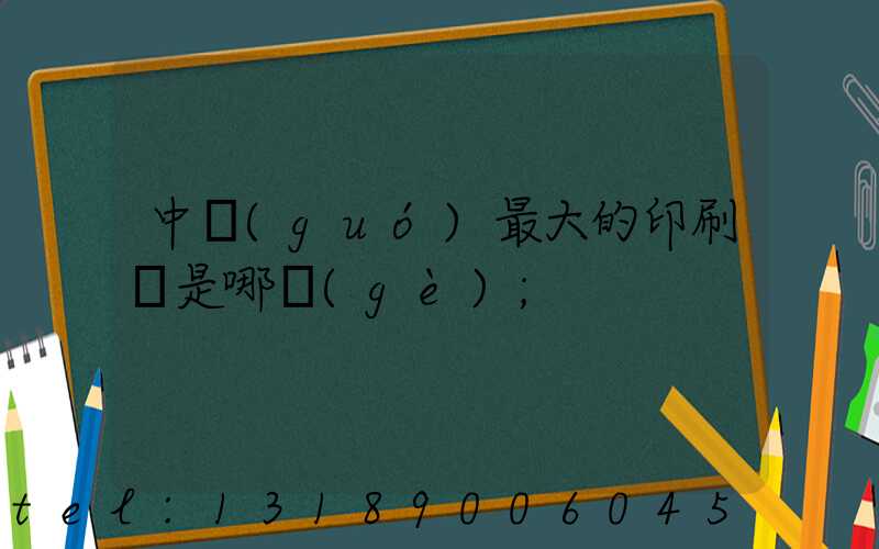 中國(guó)最大的印刷廠是哪個(gè)