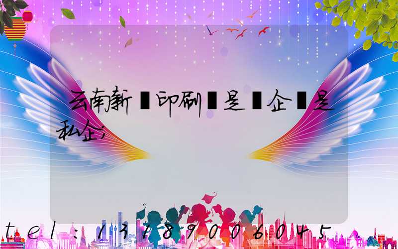 云南新華印刷廠是國企還是私企