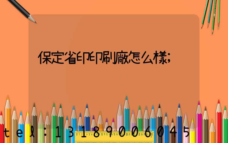 保定省印印刷廠怎么樣