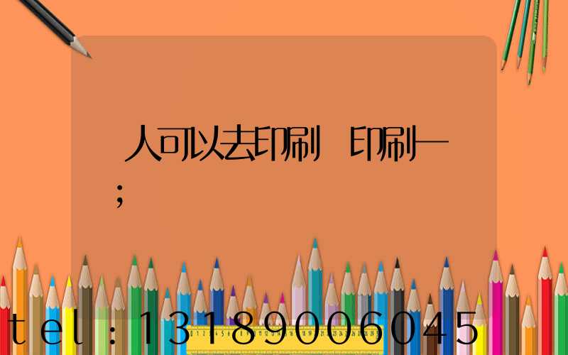 個人可以去印刷廠印刷一張嗎