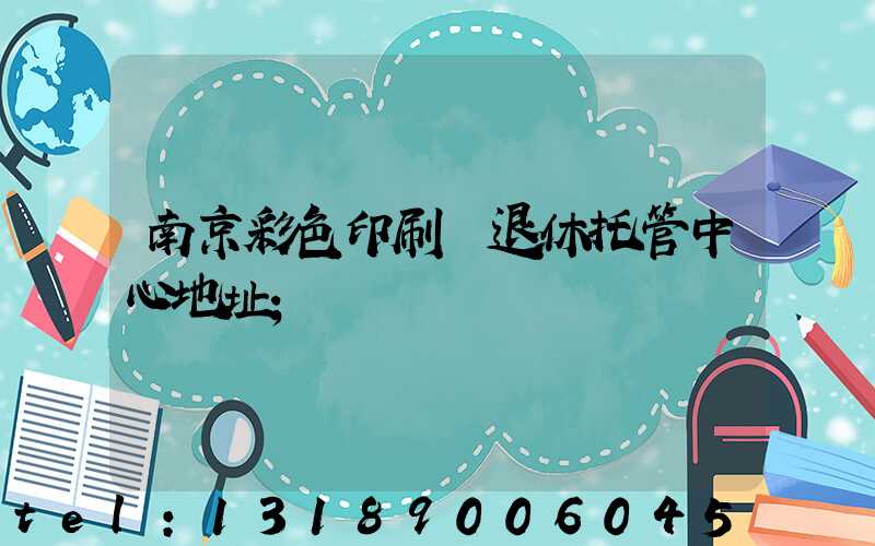 南京彩色印刷廠退休托管中心地址