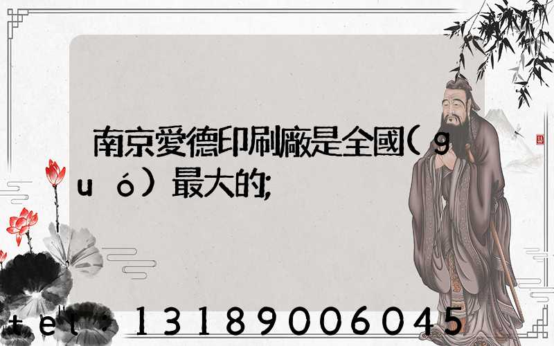 南京愛德印刷廠是全國(guó)最大的