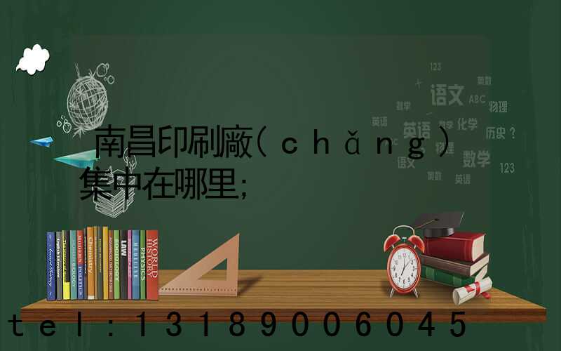 南昌印刷廠(chǎng)集中在哪里