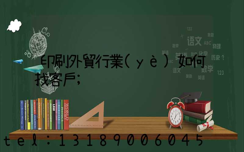 印刷外貿行業(yè)如何找客戶