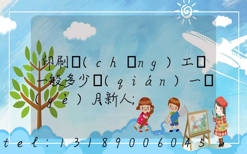 印刷廠(chǎng)工資一般多少錢(qián)一個(gè)月新人