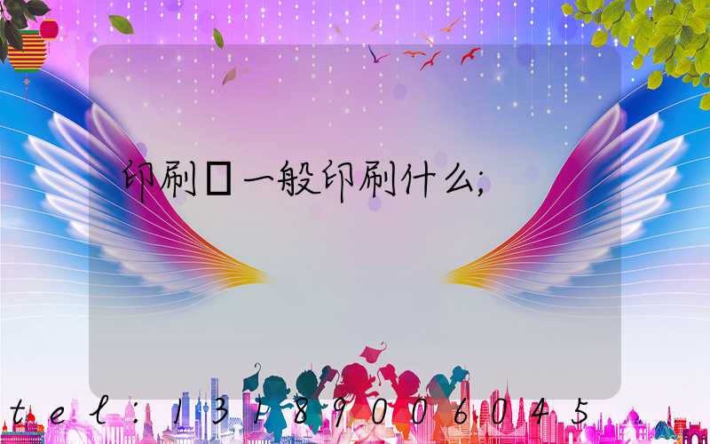 印刷廠一般印刷什么