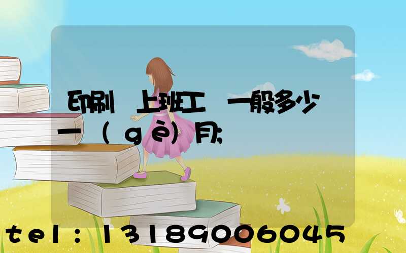 印刷廠上班工資一般多少錢一個(gè)月