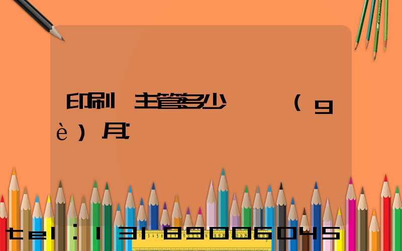 印刷廠主管多少錢一個(gè)月
