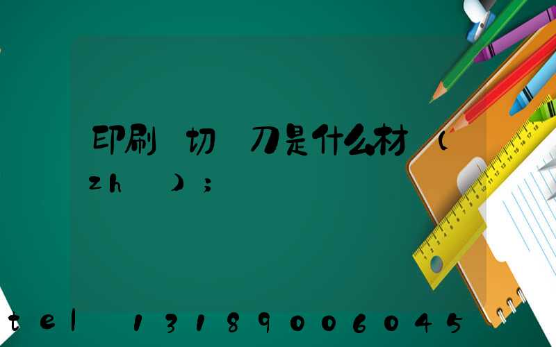 印刷廠切紙刀是什么材質(zhì)