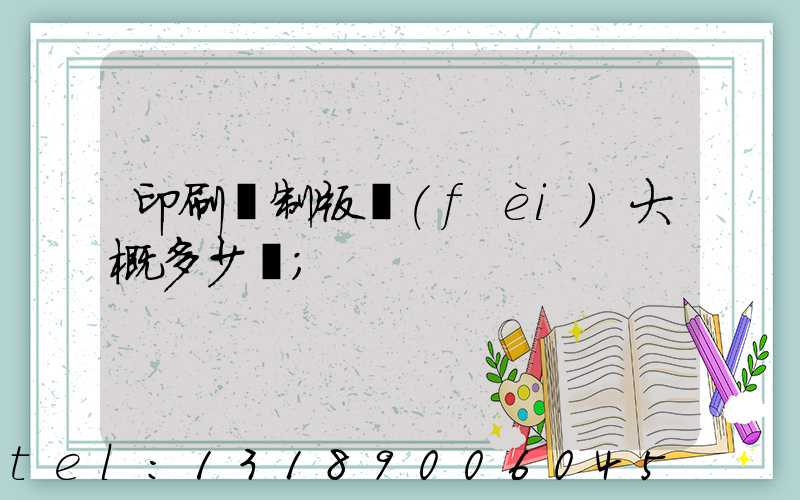 印刷廠制版費(fèi)大概多少錢