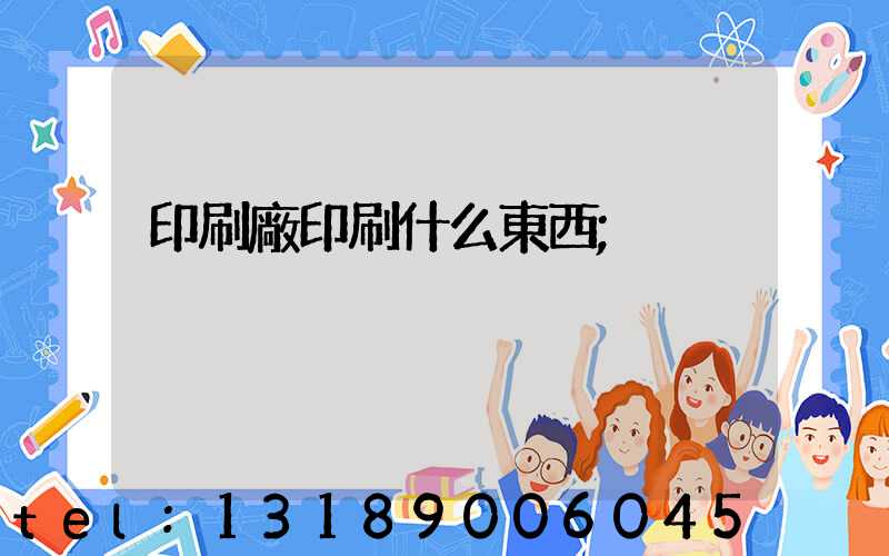 印刷廠印刷什么東西
