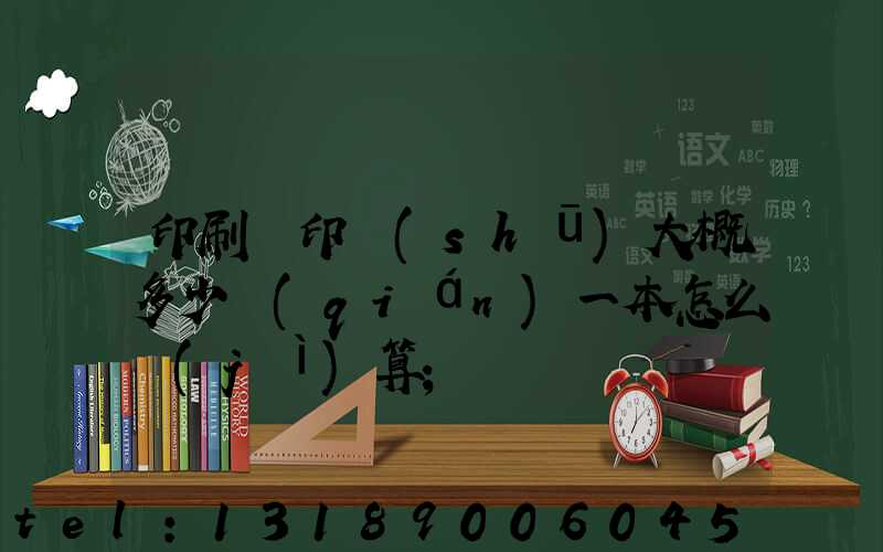 印刷廠印書(shū)大概多少錢(qián)一本怎么計(jì)算
