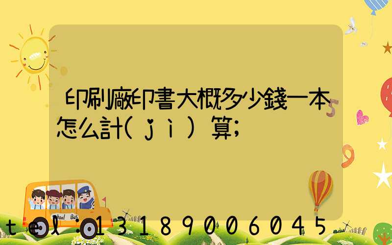 印刷廠印書大概多少錢一本怎么計(jì)算