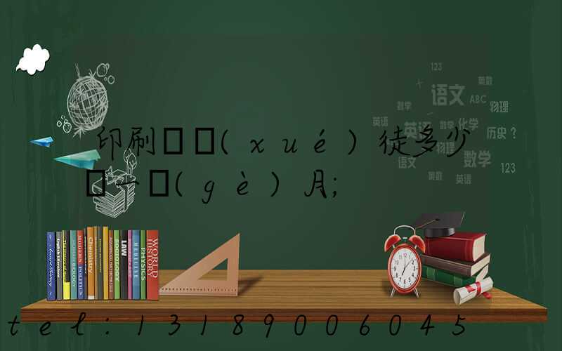 印刷廠學(xué)徒多少錢一個(gè)月