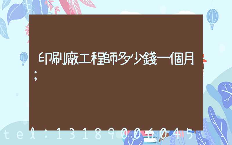 印刷廠工程師多少錢一個月