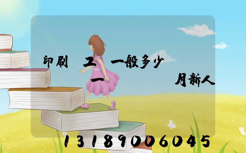 印刷廠工資一般多少錢(qián)一個(gè)月新人