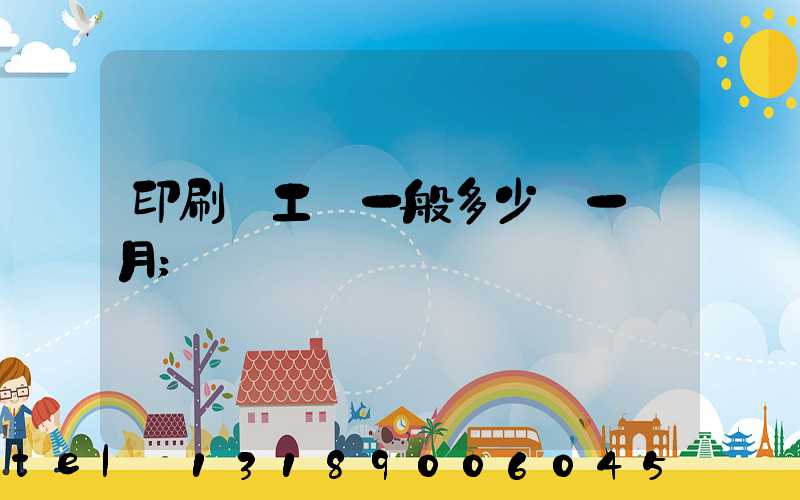 印刷廠工資一般多少錢一個月