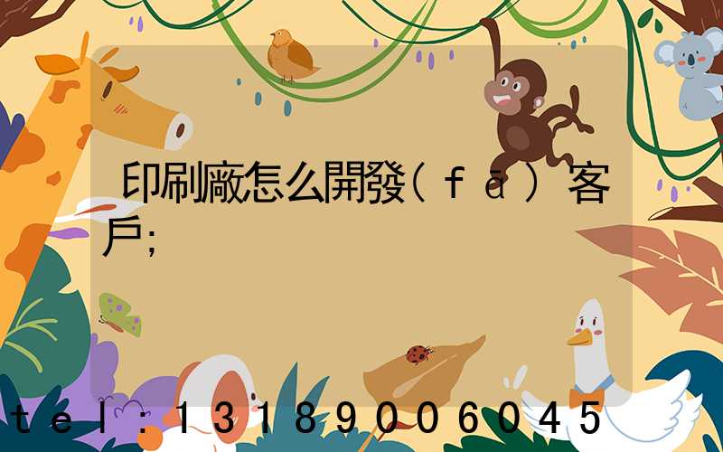 印刷廠怎么開發(fā)客戶