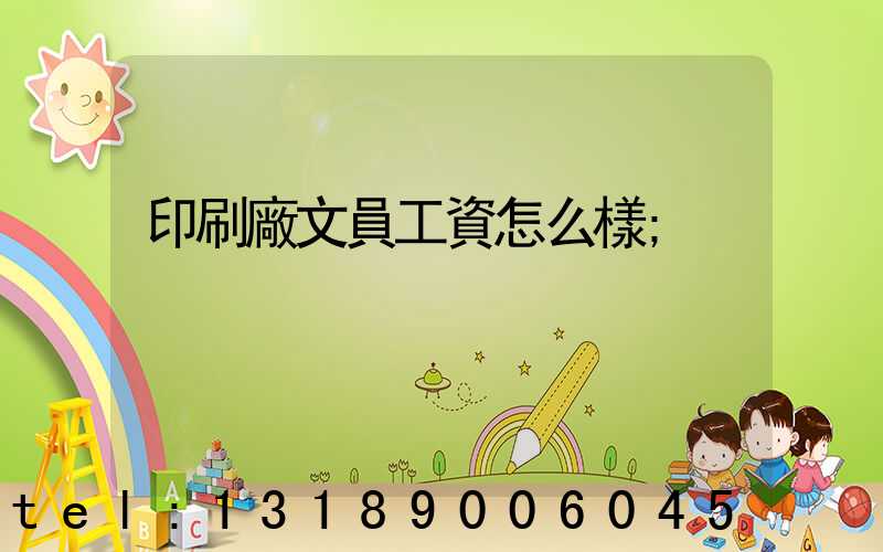 印刷廠文員工資怎么樣