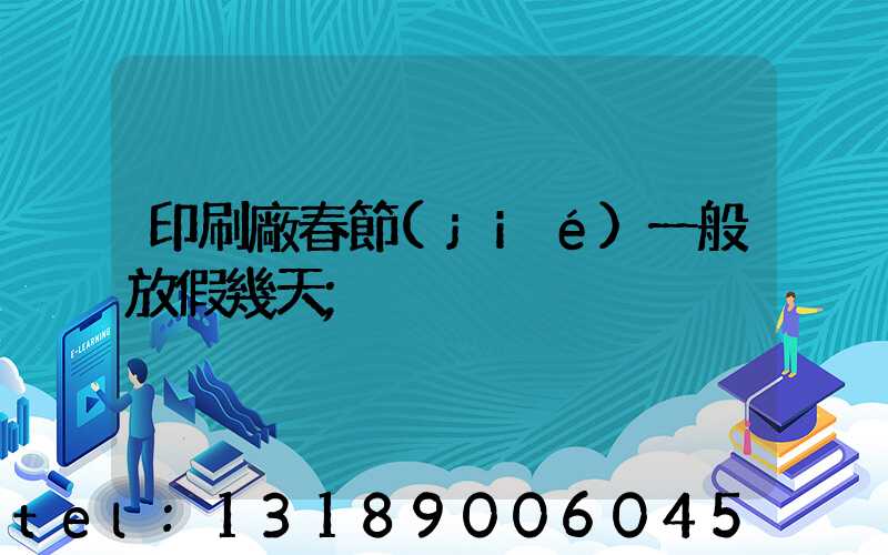 印刷廠春節(jié)一般放假幾天