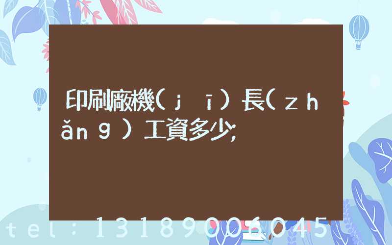 印刷廠機(jī)長(zhǎng)工資多少