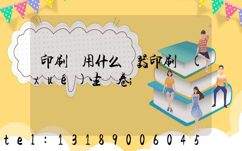 印刷廠用什么機器印刷學(xué)生試卷