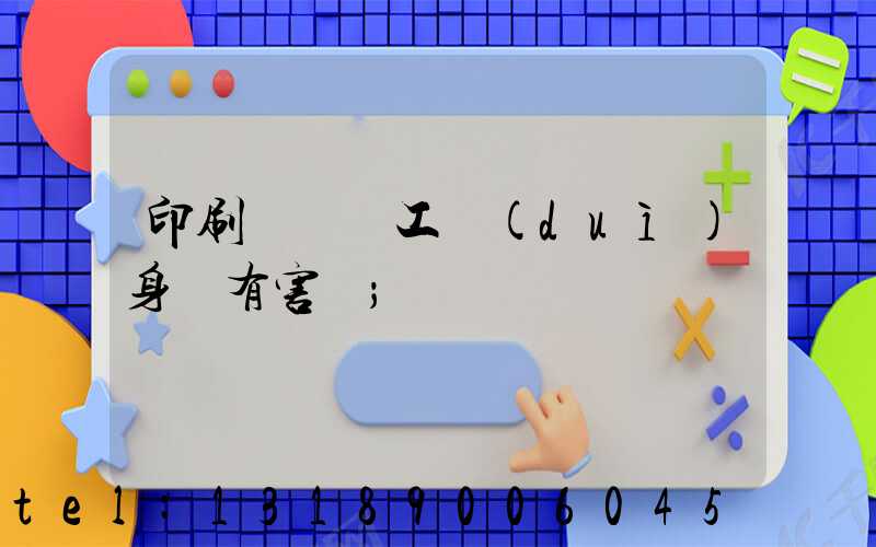 印刷廠裝訂工對(duì)身體有害嗎