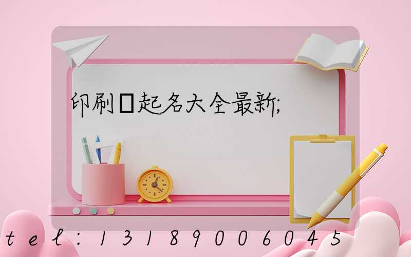 印刷廠起名大全最新