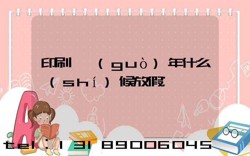 印刷廠過(guò)年什么時(shí)候放假