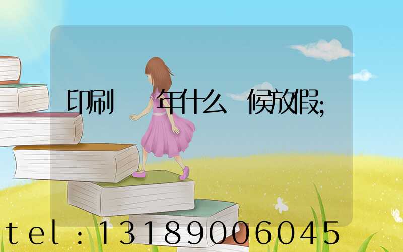 印刷廠過年什么時候放假