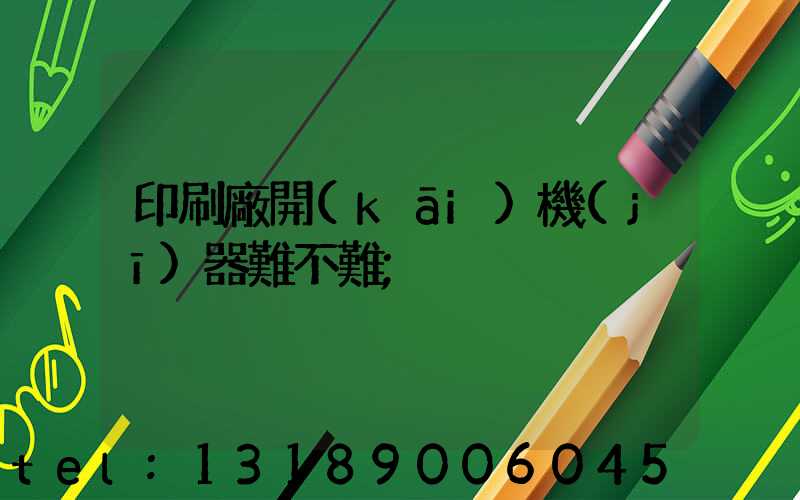 印刷廠開(kāi)機(jī)器難不難