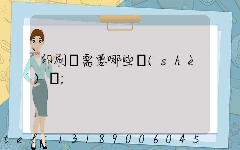印刷廠需要哪些設(shè)備