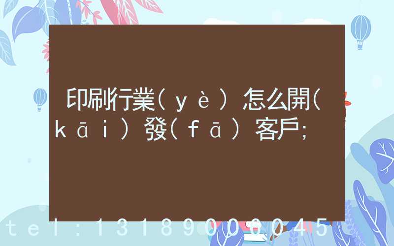 印刷行業(yè)怎么開(kāi)發(fā)客戶