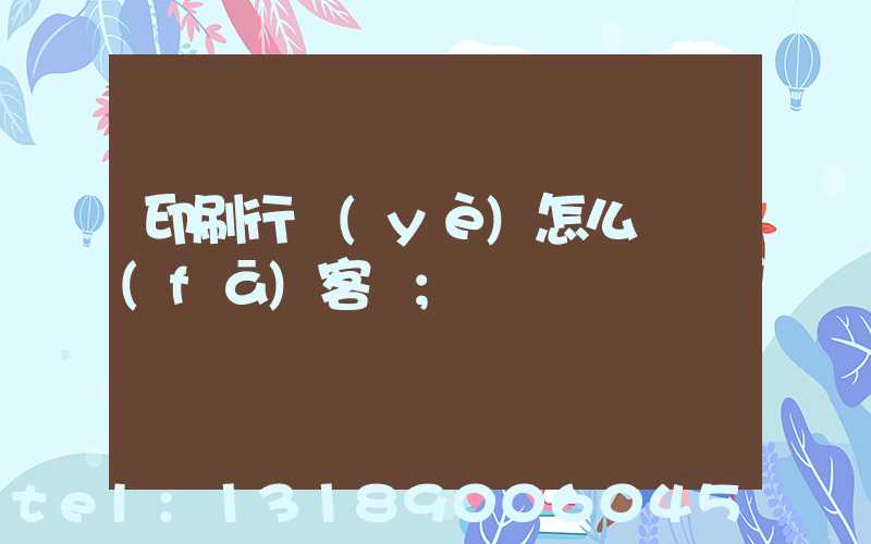 印刷行業(yè)怎么開發(fā)客戶