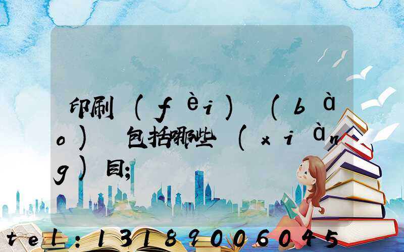 印刷費(fèi)報(bào)銷包括哪些項(xiàng)目
