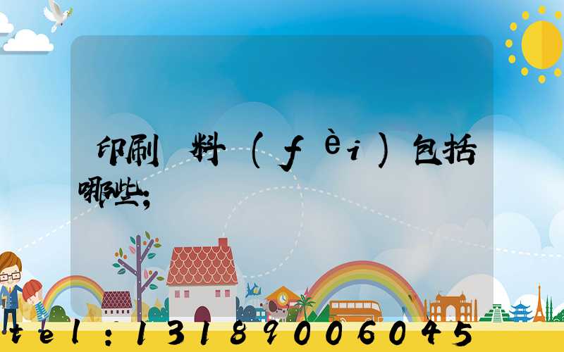 印刷資料費(fèi)包括哪些