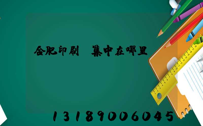 合肥印刷廠集中在哪里