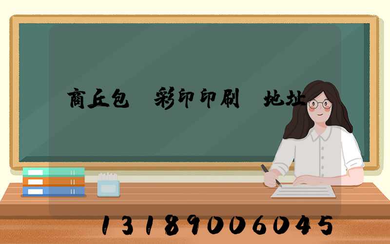 商丘包裝彩印印刷廠地址