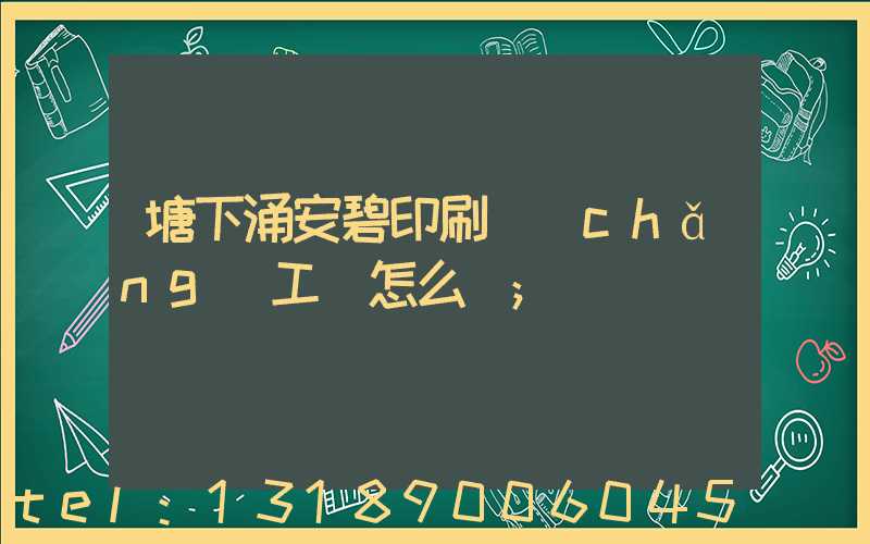 塘下涌安碧印刷廠(chǎng)工資怎么樣