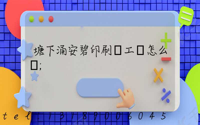 塘下涌安碧印刷廠工資怎么樣
