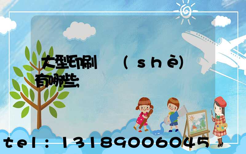 大型印刷廠設(shè)備有哪些