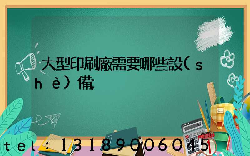 大型印刷廠需要哪些設(shè)備