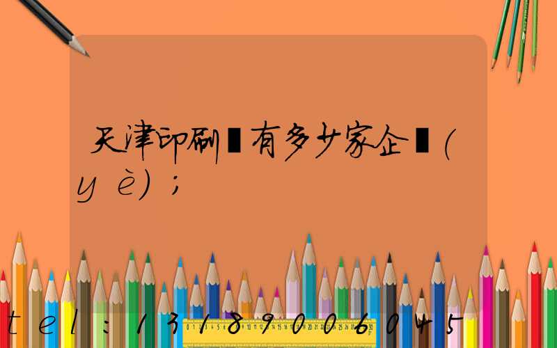 天津印刷廠有多少家企業(yè)