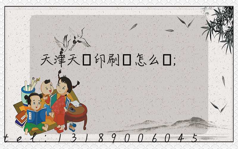 天津天獅印刷廠怎么樣