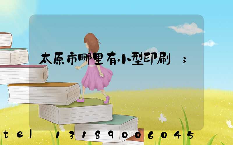 太原市哪里有小型印刷廠