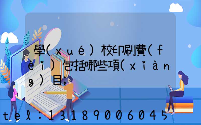 學(xué)校印刷費(fèi)包括哪些項(xiàng)目