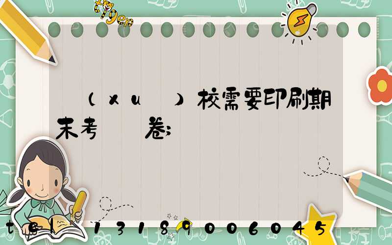 學(xué)校需要印刷期末考試試卷