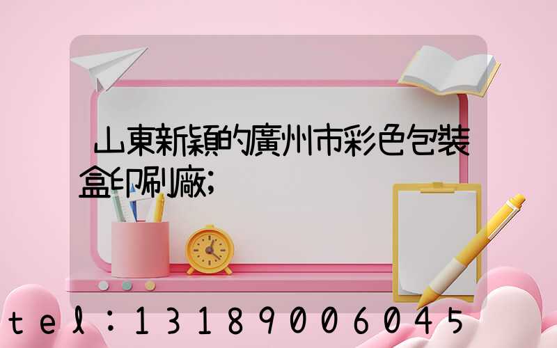 山東新穎的廣州市彩色包裝盒印刷廠