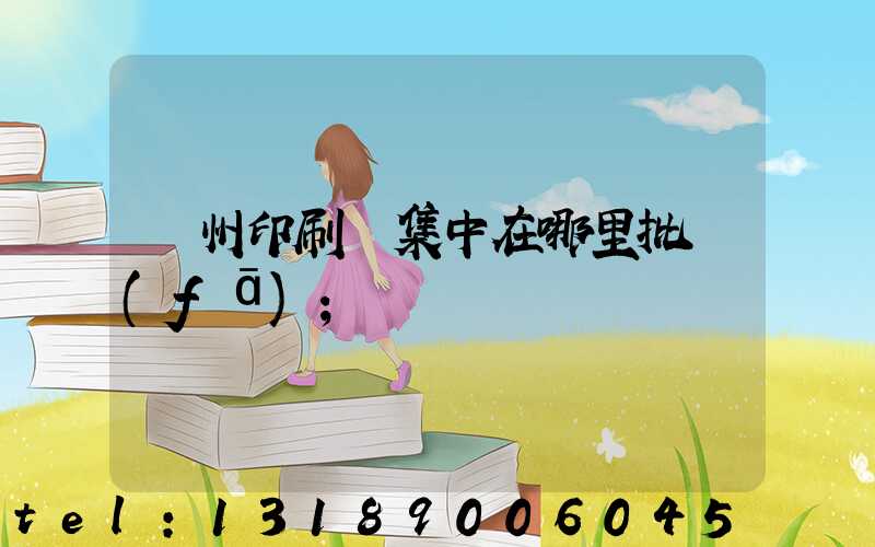 廣州印刷廠集中在哪里批發(fā)